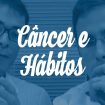 Câncer & Hábitos